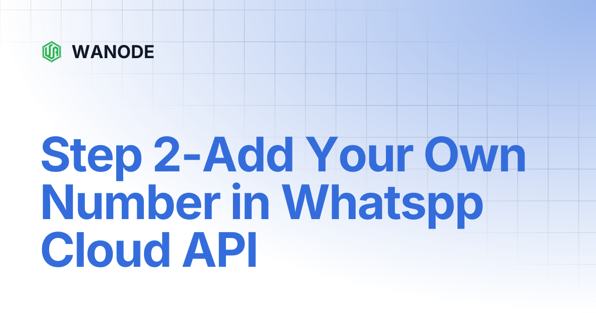 Step 2-Add Your Own Number in Whatspp Cloud API | WANODE